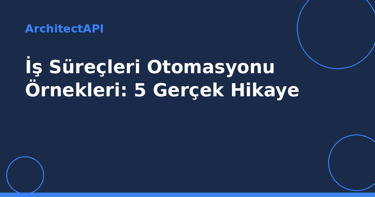 İş Süreçleri Otomasyonu Örnekleri: 5 Gerçek Hikaye